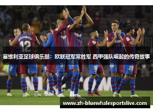 塞维利亚足球俱乐部:欧联冠军常胜军 西甲强队崛起的传奇故事 塞维利亚足球俱乐部:欧联冠军常胜军 西甲强队崛起的传奇故事