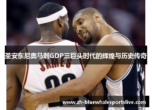 圣安东尼奥马刺GDP三巨头时代的辉煌与历史传奇