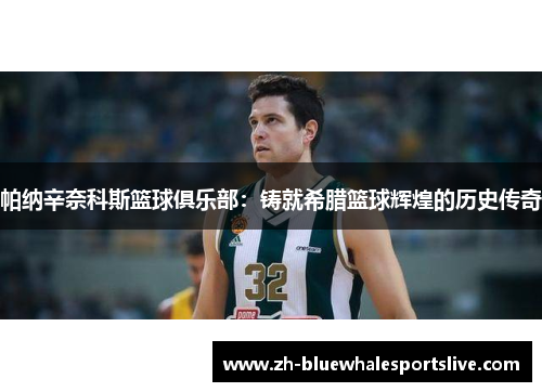 帕纳辛奈科斯篮球俱乐部:铸就希腊篮球辉煌的历史传奇 帕纳辛奈科斯篮球俱乐部:铸就希腊篮球辉煌的历史传奇