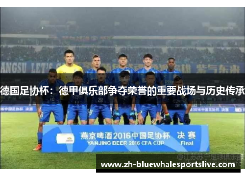 德国足协杯：德甲俱乐部争夺荣誉的重要战场与历史传承