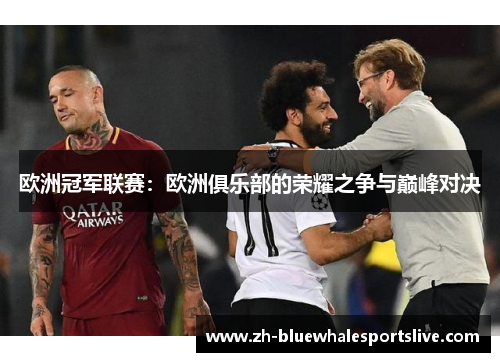 欧洲冠军联赛：欧洲俱乐部的荣耀之争与巅峰对决