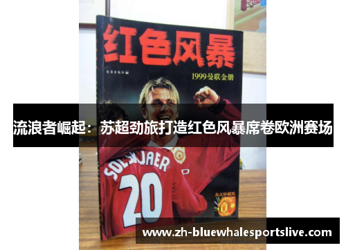 流浪者崛起:苏超劲旅打造红色风暴席卷欧洲赛场 流浪者崛起:苏超劲旅打造红色风暴席卷欧洲赛场