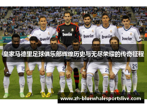 皇家马德里足球俱乐部辉煌历史与无尽荣耀的传奇征程 皇家马德里足球俱乐部辉煌历史与无尽荣耀的传奇征程