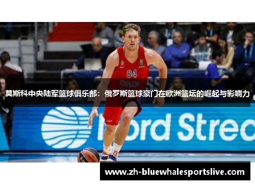莫斯科中央陆军篮球俱乐部：俄罗斯篮球豪门在欧洲篮坛的崛起与影响力