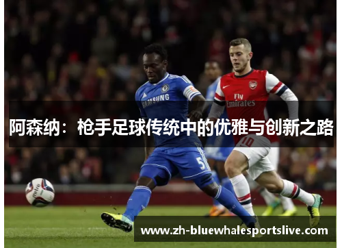 阿森纳：枪手足球传统中的优雅与创新之路