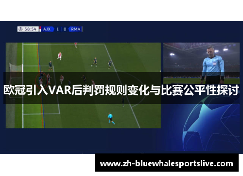欧冠引入VAR后判罚规则变化与比赛公平性探讨 欧冠引入VAR后判罚规则变化与比赛公平性探讨