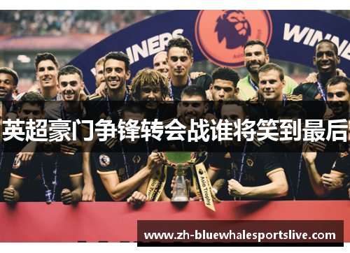 英超豪门争锋转会战谁将笑到最后