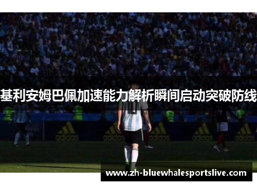基利安姆巴佩加速能力解析瞬间启动突破防线