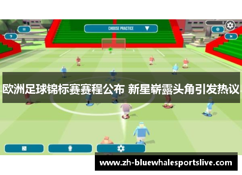 欧洲足球锦标赛赛程公布 新星崭露头角引发热议 欧洲足球锦标赛赛程公布 新星崭露头角引发热议