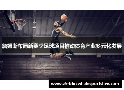 詹姆斯布局新赛季足球项目推动体育产业多元化发展
