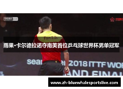 雨果·卡尔德拉诺夺南美首位乒乓球世界杯男单冠军 雨果·卡尔德拉诺夺南美首位乒乓球世界杯男单冠军