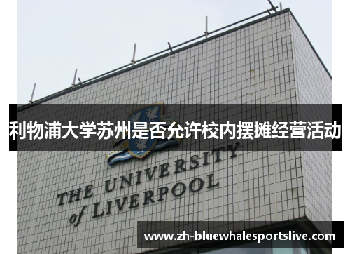 利物浦大学苏州是否允许校内摆摊经营活动 利物浦大学苏州是否允许校内摆摊经营活动