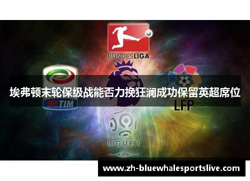 埃弗顿末轮保级战能否力挽狂澜成功保留英超席位 埃弗顿末轮保级战能否力挽狂澜成功保留英超席位
