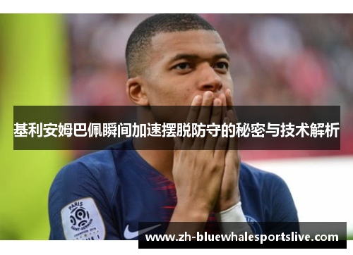 基利安姆巴佩瞬间加速摆脱防守的秘密与技术解析