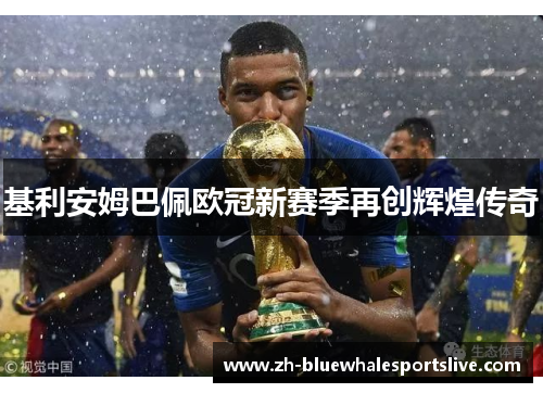 基利安姆巴佩欧冠新赛季再创辉煌传奇 基利安姆巴佩欧冠新赛季再创辉煌传奇