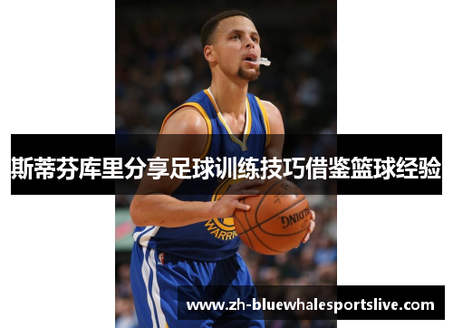 斯蒂芬库里分享足球训练技巧借鉴篮球经验 斯蒂芬库里分享足球训练技巧借鉴篮球经验