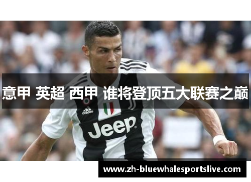 意甲 英超 西甲 谁将登顶五大联赛之巅 意甲 英超 西甲 谁将登顶五大联赛之巅