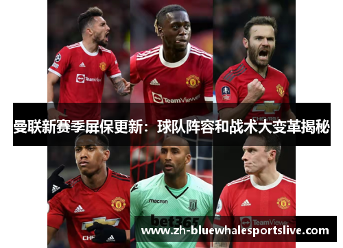 曼联新赛季屏保更新:球队阵容和战术大变革揭秘 曼联新赛季屏保更新:球队阵容和战术大变革揭秘