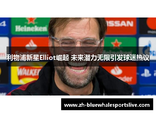利物浦新星Elliot崛起 未来潜力无限引发球迷热议 利物浦新星Elliot崛起 未来潜力无限引发球迷热议